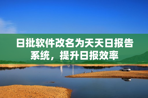 日批软件改名为天天日报告系统，提升日报效率