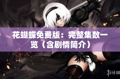 花蝴蝶免费版：完整集数一览（含剧情简介）