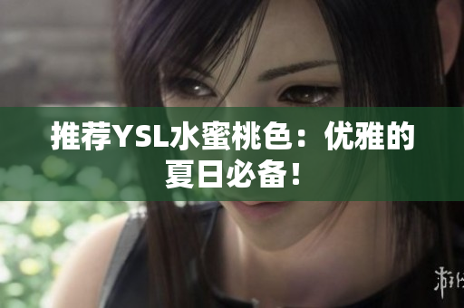 推荐YSL水蜜桃色：优雅的夏日必备！