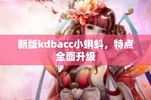 新版kdbacc小蝌蚪，特点全面升级