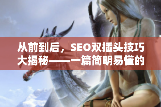 从前到后，SEO双插头技巧大揭秘——一篇简明易懂的SEO教程
