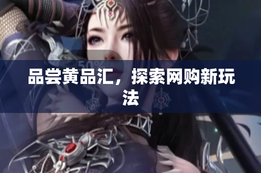 品尝黄品汇，探索网购新玩法