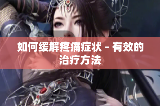 如何缓解疼痛症状 - 有效的治疗方法
