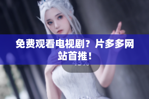 免费观看电视剧？片多多网站首推！