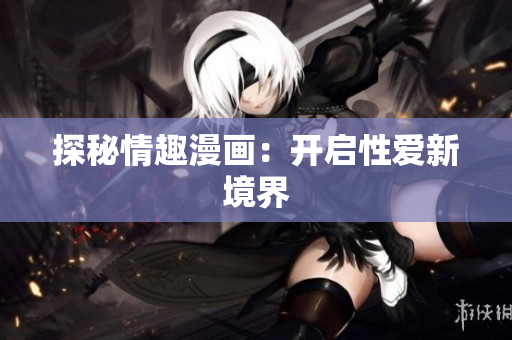 探秘情趣漫画：开启性爱新境界