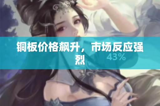 铜板价格飙升，市场反应强烈