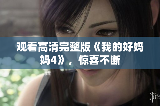 观看高清完整版《我的好妈妈4》，惊喜不断