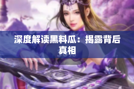 深度解读黑料瓜：揭露背后真相