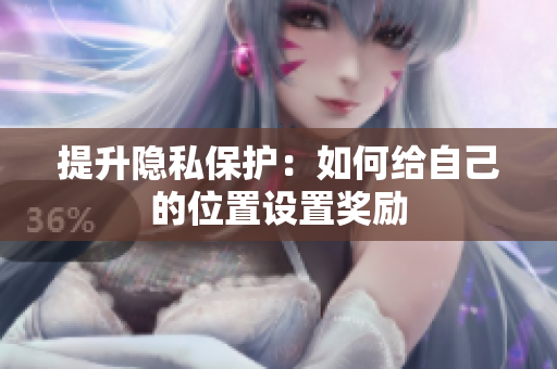 提升隐私保护：如何给自己的位置设置奖励