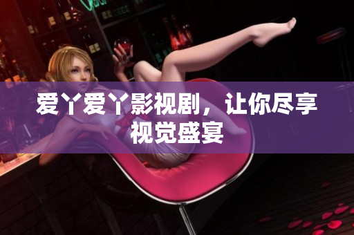 爱丫爱丫影视剧，让你尽享视觉盛宴