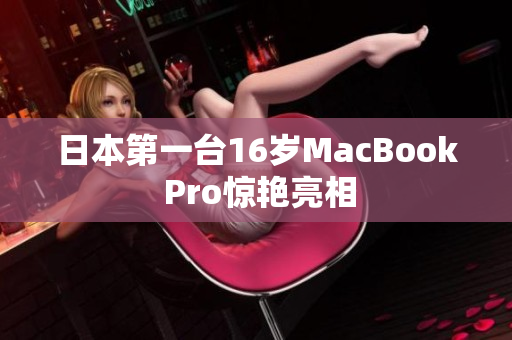 日本第一台16岁MacBook Pro惊艳亮相