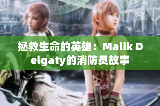 拯救生命的英雄：Malik Delgaty的消防员故事