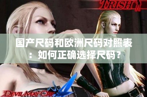 国产尺码和欧洲尺码对照表：如何正确选择尺码？