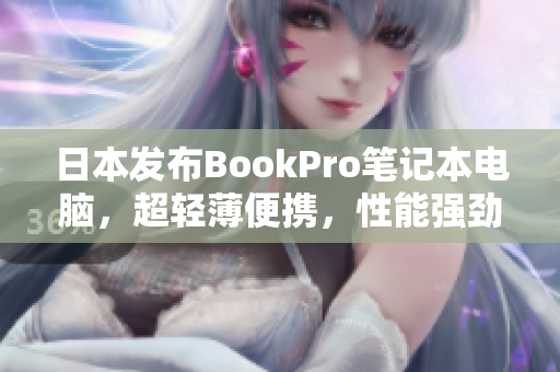 日本发布BookPro笔记本电脑，超轻薄便携，性能强劲