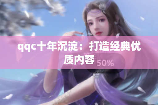qqc十年沉淀：打造经典优质内容