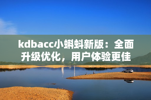 kdbacc小蝌蚪新版：全面升级优化，用户体验更佳
