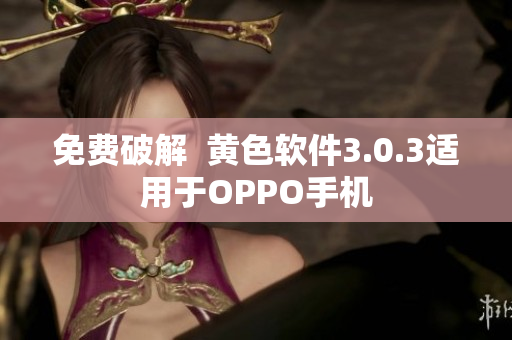免费破解  黄色软件3.0.3适用于OPPO手机