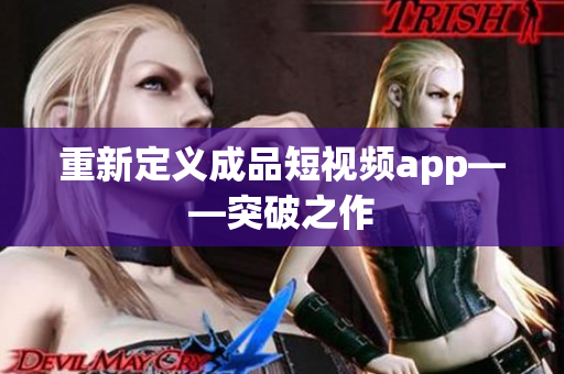 重新定义成品短视频app——突破之作