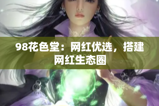98花色堂：网红优选，搭建网红生态圈