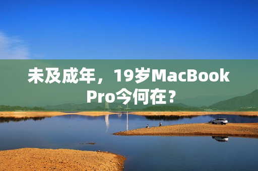 未及成年，19岁MacBook Pro今何在？