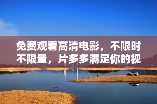 免费观看高清电影，不限时不限量，片多多满足你的视听需求