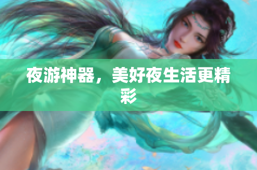 夜游神器，美好夜生活更精彩