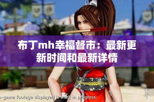 布丁mh幸福督市：最新更新时间和最新详情