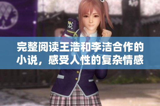 完整阅读王浩和李洁合作的小说，感受人性的复杂情感世界