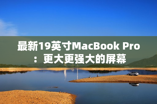 最新19英寸MacBook Pro：更大更强大的屏幕