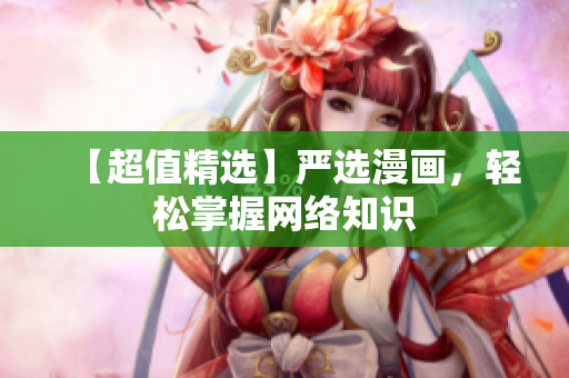 【超值精选】严选漫画，轻松掌握网络知识