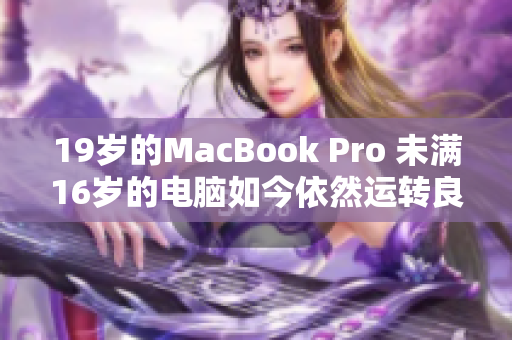 19岁的MacBook Pro 未满16岁的电脑如今依然运转良好
