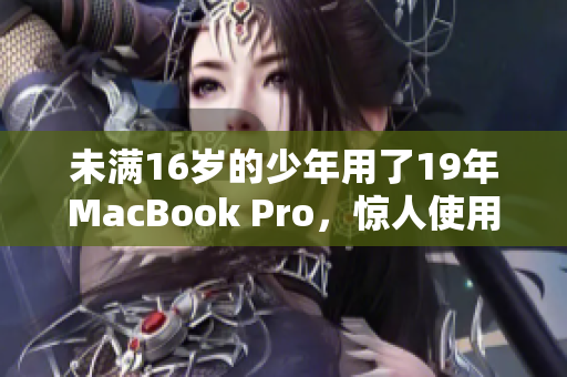 未满16岁的少年用了19年MacBook Pro，惊人使用记录曝光