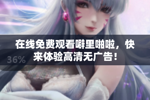 在线免费观看噼里啪啦，快来体验高清无广告！