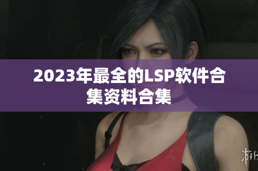 2023年最全的LSP软件合集资料合集