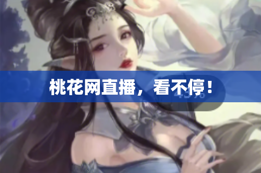 桃花网直播，看不停！