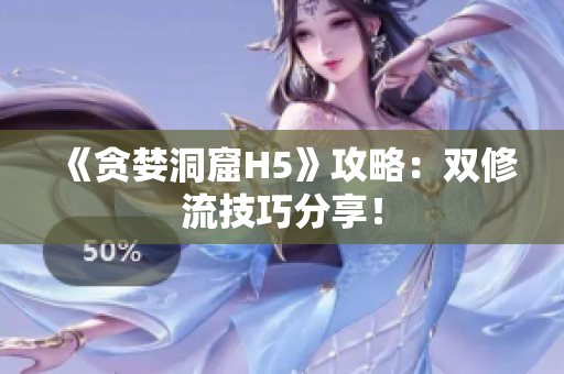 《贪婪洞窟H5》攻略：双修流技巧分享！