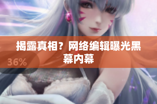 揭露真相？网络编辑曝光黑幕内幕