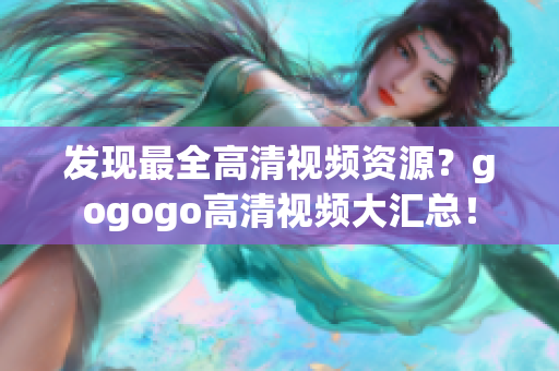 发现最全高清视频资源？gogogo高清视频大汇总！
