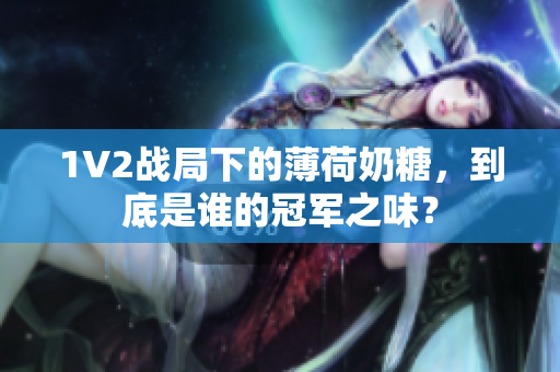 1V2战局下的薄荷奶糖，到底是谁的冠军之味？