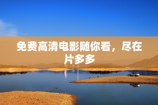 免费高清电影随你看，尽在片多多