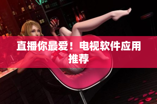 直播你最爱！电视软件应用推荐