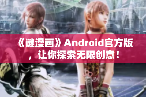 《谜漫画》Android官方版，让你探索无限创意！