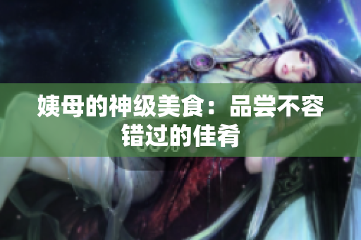姨母的神级美食：品尝不容错过的佳肴