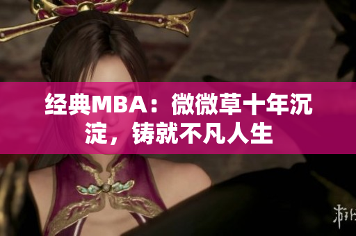 经典MBA：微微草十年沉淀，铸就不凡人生