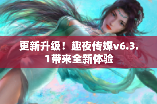 更新升级！趣夜传媒v6.3.1带来全新体验