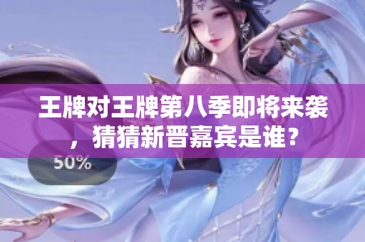 王牌对王牌第八季即将来袭，猜猜新晋嘉宾是谁？