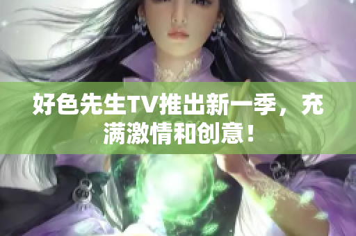 好色先生TV推出新一季，充满激情和创意！