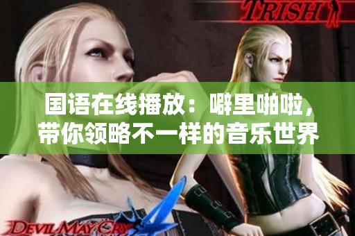 国语在线播放：噼里啪啦，带你领略不一样的音乐世界