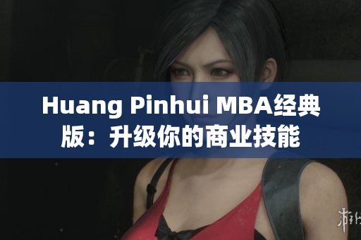 Huang Pinhui MBA经典版：升级你的商业技能
