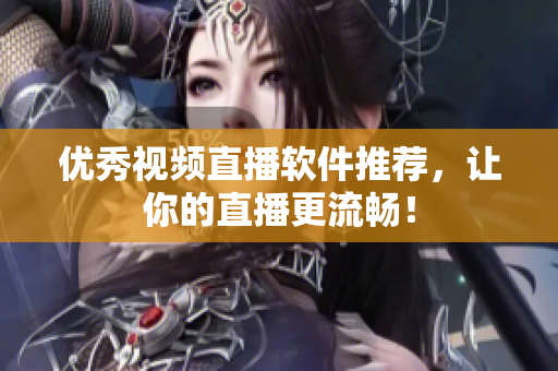 优秀视频直播软件推荐，让你的直播更流畅！